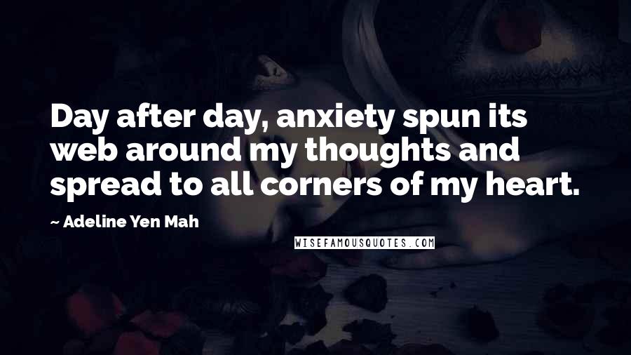 Adeline Yen Mah quotes: Day after day, anxiety spun its web around my thoughts and spread to all corners of my heart.