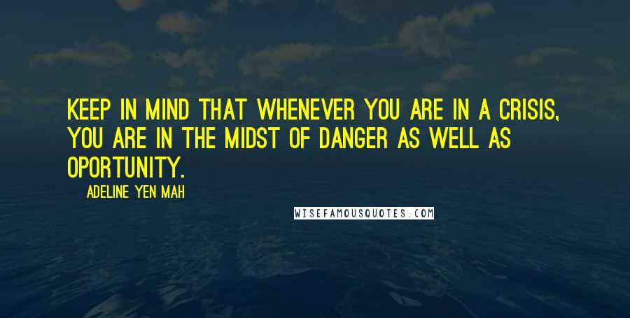 Adeline Yen Mah quotes: Keep in mind that whenever you are in a crisis, you are in the midst of danger as well as oportunity.