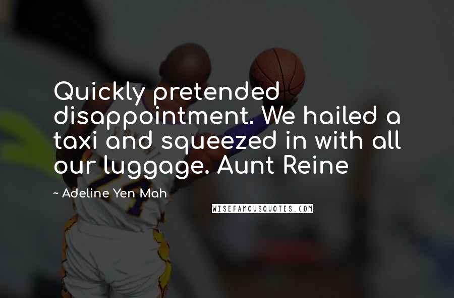 Adeline Yen Mah quotes: Quickly pretended disappointment. We hailed a taxi and squeezed in with all our luggage. Aunt Reine