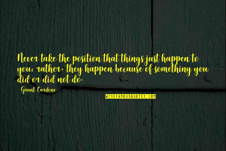 Adeliza Of Louvain Quotes By Grant Cardone: Never take the position that things just happen Adeliza Of Louvain Quotes By Grant Cardone: Never take the position that things just happen