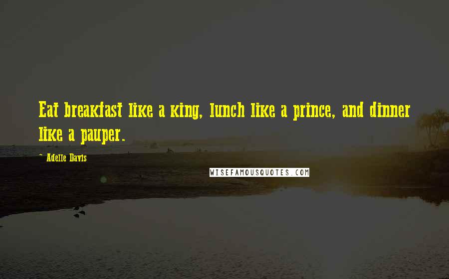 Adelle Davis quotes: Eat breakfast like a king, lunch like a prince, and dinner like a pauper.