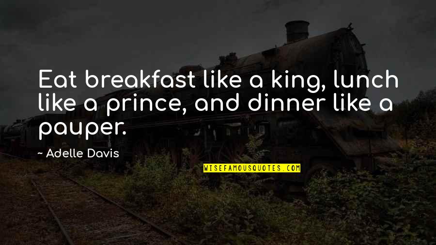 Adelle Davis Quotes By Adelle Davis: Eat breakfast like a king, lunch like a