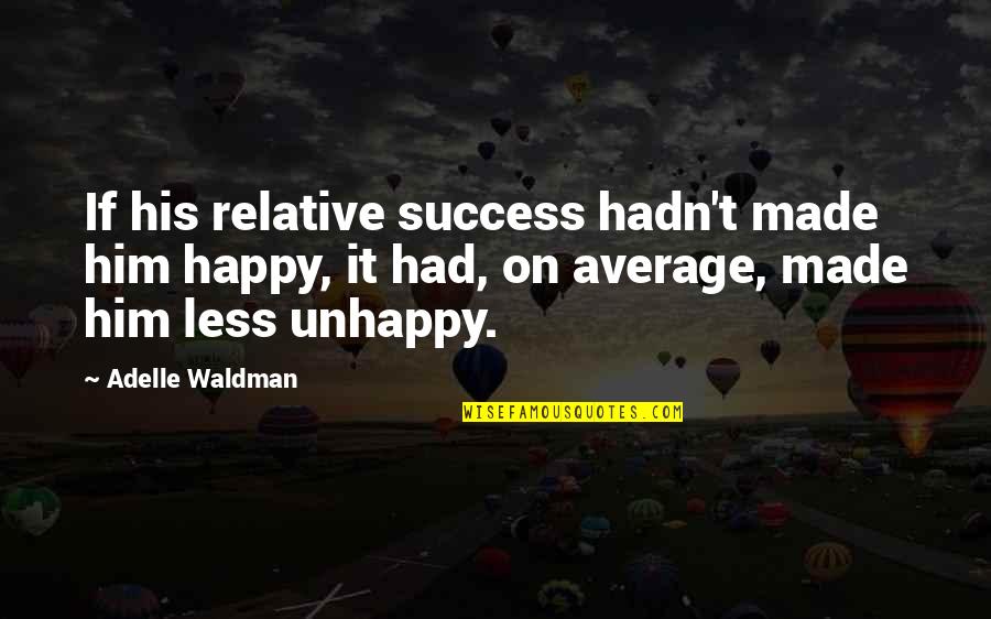 Adelle Quotes By Adelle Waldman: If his relative success hadn't made him happy,