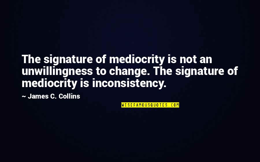 Adelmo's Quotes By James C. Collins: The signature of mediocrity is not an unwillingness