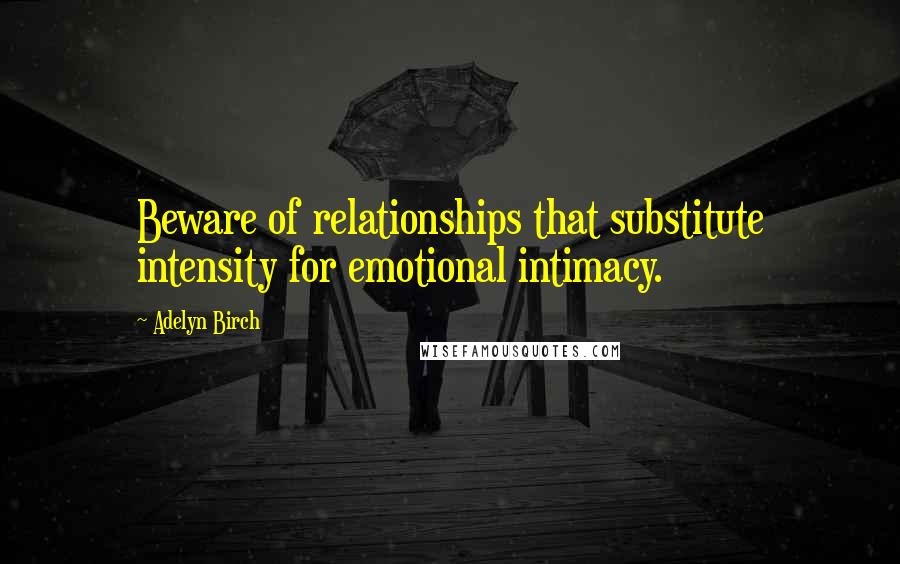 Adelyn Birch quotes: Beware of relationships that substitute intensity for emotional intimacy.