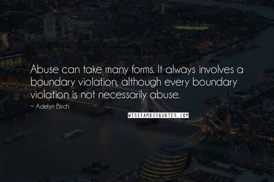 Adelyn Birch quotes: Abuse can take many forms. It always involves a boundary violation, although every boundary violation is not necessarily abuse.