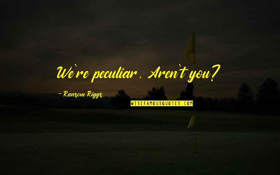 Ademanes In English Quotes By Ransom Riggs: We're peculiar. Aren't you? Ademanes In English Quotes By Ransom Riggs: We're peculiar. Aren't you?