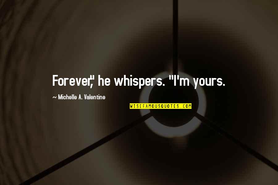 Ademic Quotes By Michelle A. Valentine: Forever," he whispers. "I'm yours. Ademic Quotes By Michelle A. Valentine: Forever," he whispers. "I'm yours.