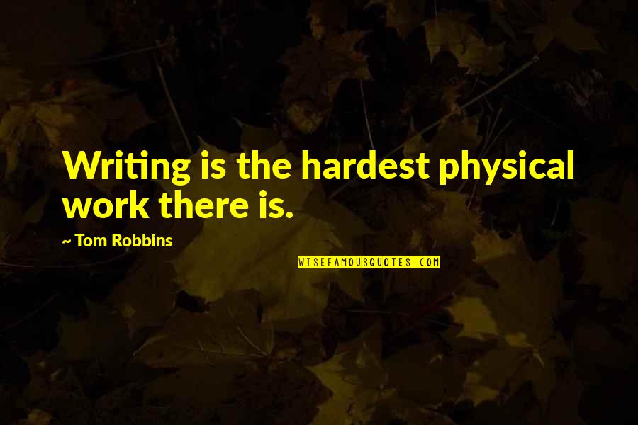 Ademic Quotes By Tom Robbins: Writing is the hardest physical work there is. Ademic Quotes By Tom Robbins: Writing is the hardest physical work there is.