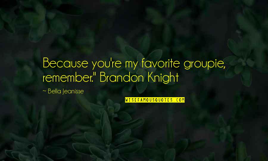 Ademide Adelekun Quotes By Bella Jeanisse: Because you're my favorite groupie, remember." Brandon Knight