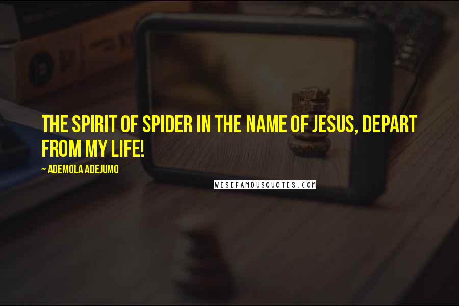 Ademola Adejumo quotes: The spirit of spider in the name of Jesus, depart from my life!