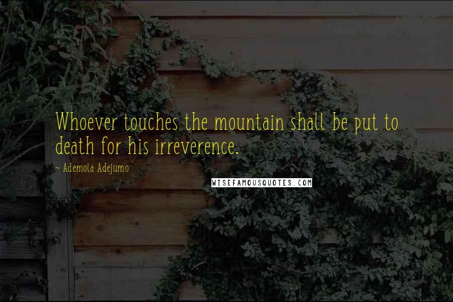 Ademola Adejumo quotes: Whoever touches the mountain shall be put to death for his irreverence.