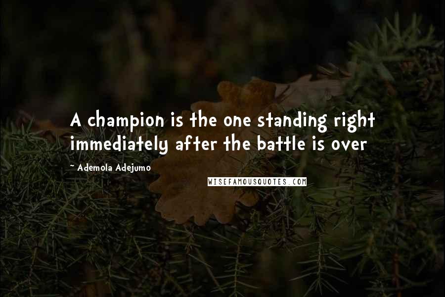 Ademola Adejumo quotes: A champion is the one standing right immediately after the battle is over