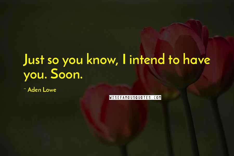 Aden Lowe quotes: Just so you know, I intend to have you. Soon.