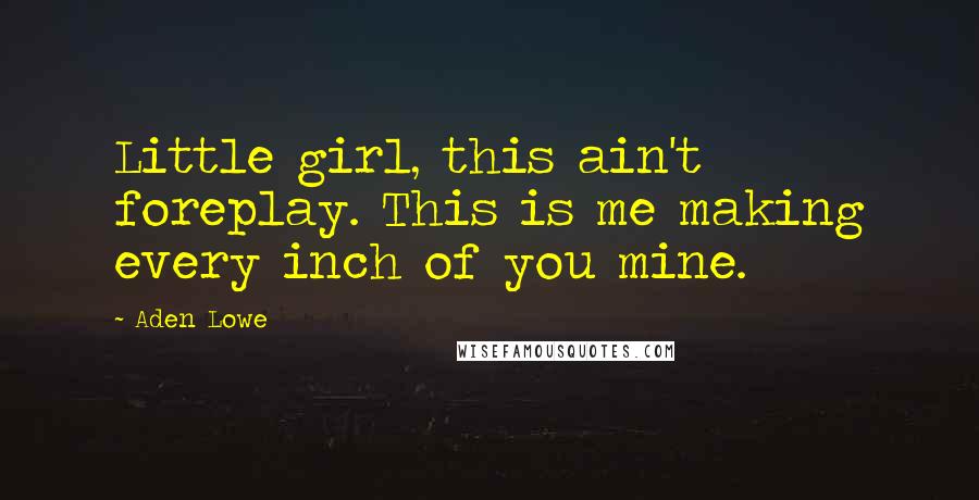 Aden Lowe quotes: Little girl, this ain't foreplay. This is me making every inch of you mine.