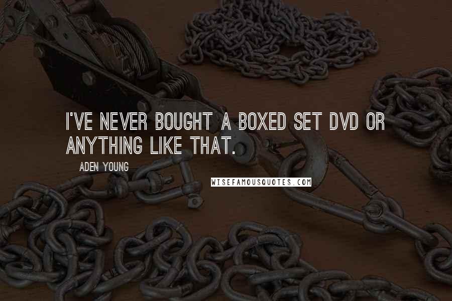 Aden Young quotes: I've never bought a boxed set DVD or anything like that.