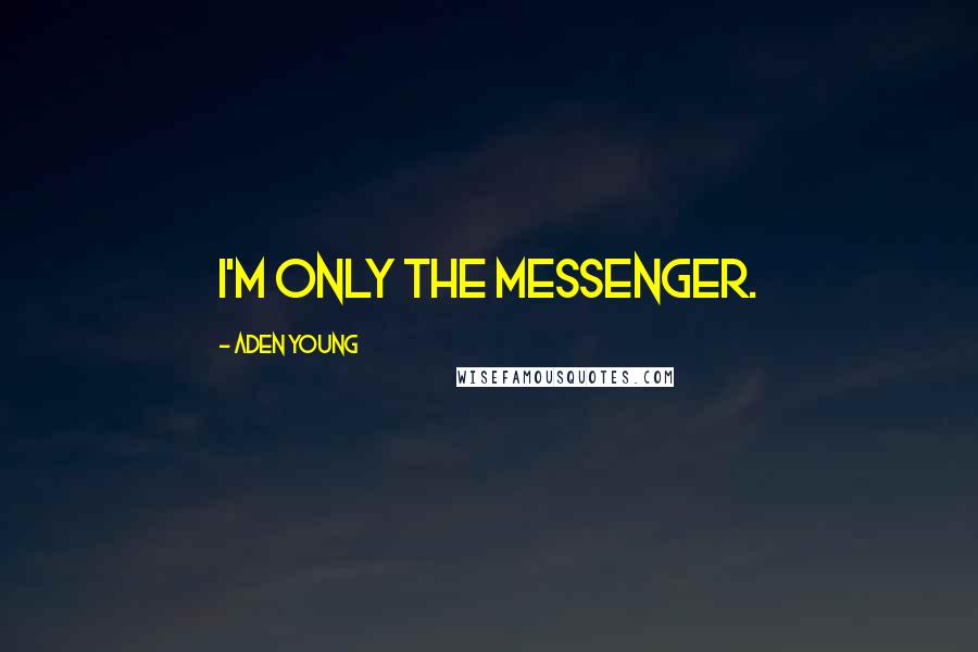 Aden Young quotes: I'm only the messenger.