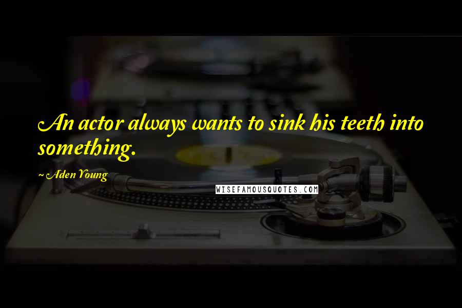 Aden Young quotes: An actor always wants to sink his teeth into something.