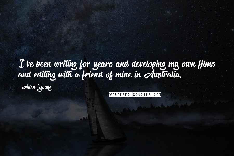 Aden Young quotes: I've been writing for years and developing my own films and editing with a friend of mine in Australia.
