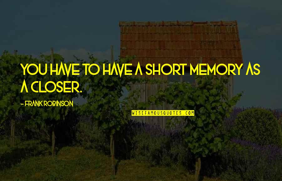 Adenauer Konrad Quotes By Frank Robinson: You have to have a short memory as Adenauer Konrad Quotes By Frank Robinson: You have to have a short memory as