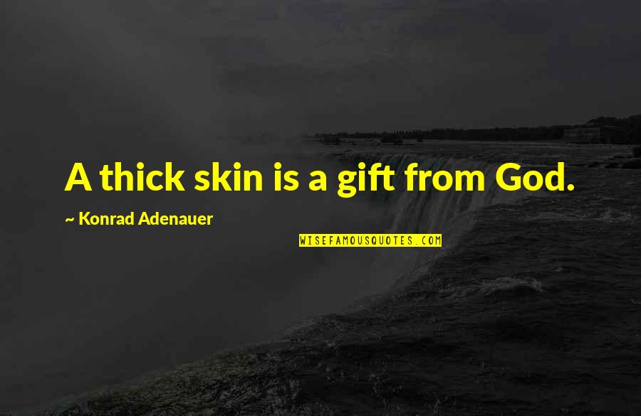 Adenauer Konrad Quotes By Konrad Adenauer: A thick skin is a gift from God.