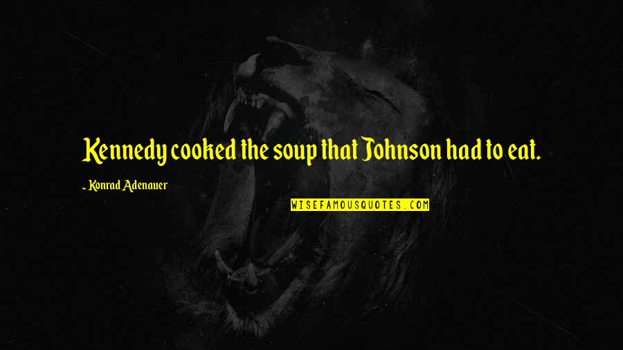 Adenauer Konrad Quotes By Konrad Adenauer: Kennedy cooked the soup that Johnson had to Adenauer Konrad Quotes By Konrad Adenauer: Kennedy cooked the soup that Johnson had to