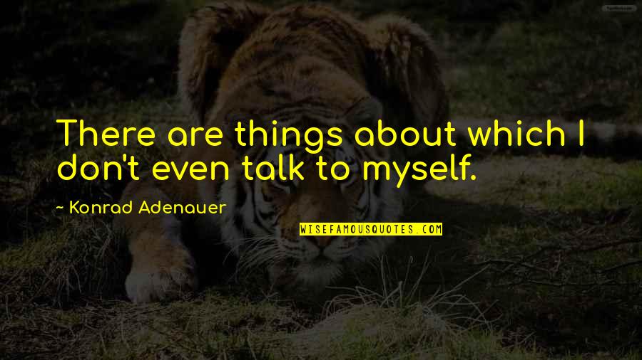 Adenauer Konrad Quotes By Konrad Adenauer: There are things about which I don't even Adenauer Konrad Quotes By Konrad Adenauer: There are things about which I don't even
