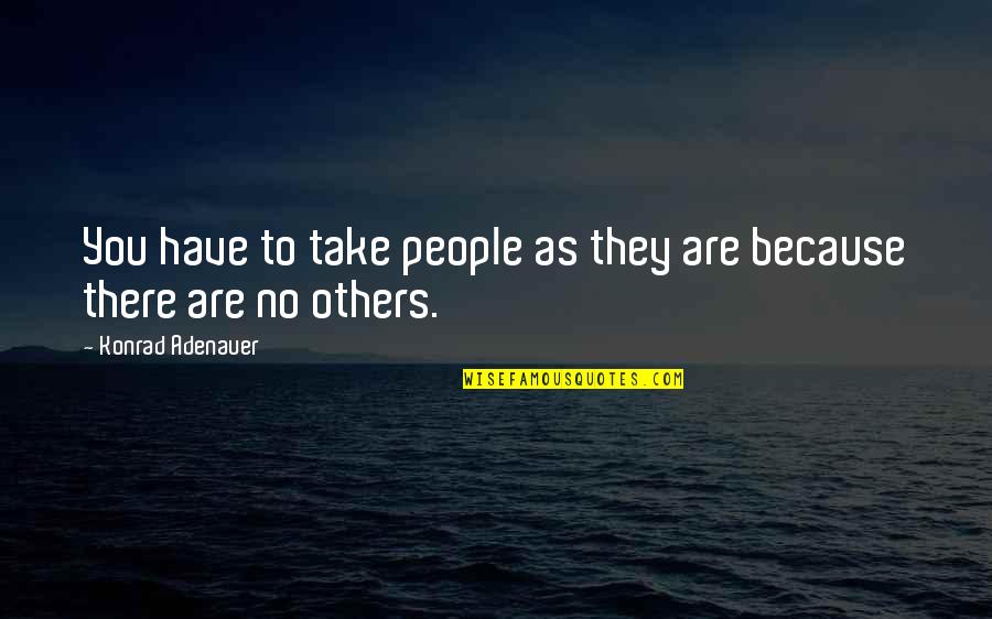 Adenauer Konrad Quotes By Konrad Adenauer: You have to take people as they are Adenauer Konrad Quotes By Konrad Adenauer: You have to take people as they are