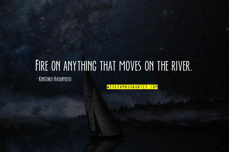 Adendorff Attorneys Quotes By Kingoro Hashimoto: Fire on anything that moves on the river. Adendorff Attorneys Quotes By Kingoro Hashimoto: Fire on anything that moves on the river.