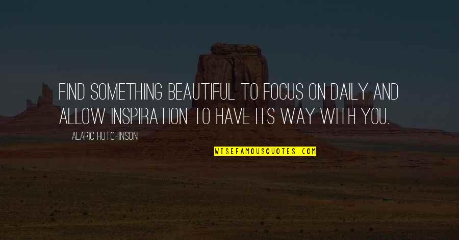 Adendorff Port Quotes By Alaric Hutchinson: Find something beautiful to focus on daily and