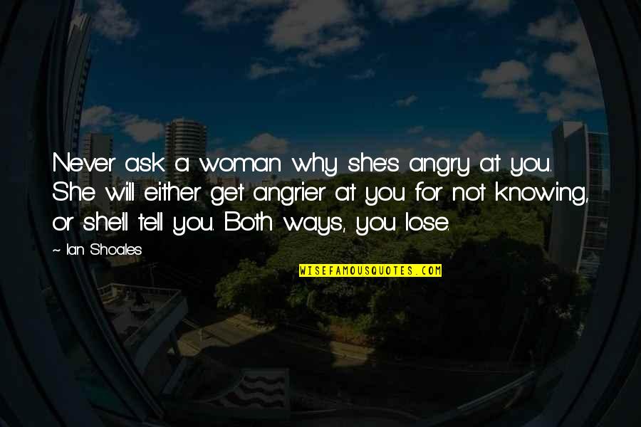Adeneyi Quotes By Ian Shoales: Never ask a woman why she's angry at Adeneyi Quotes By Ian Shoales: Never ask a woman why she's angry at