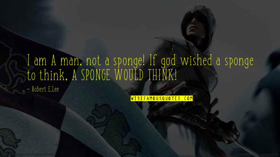Adeniyi Alofe Quotes By Robert E.Lee: I am A man, not a sponge! If