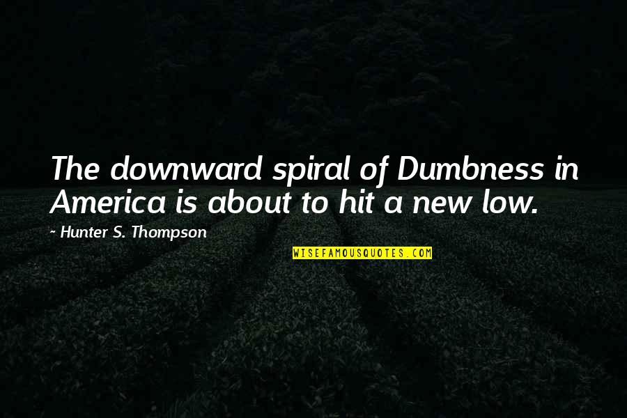 Adenocarcinoma Pancreas Quotes By Hunter S. Thompson: The downward spiral of Dumbness in America is