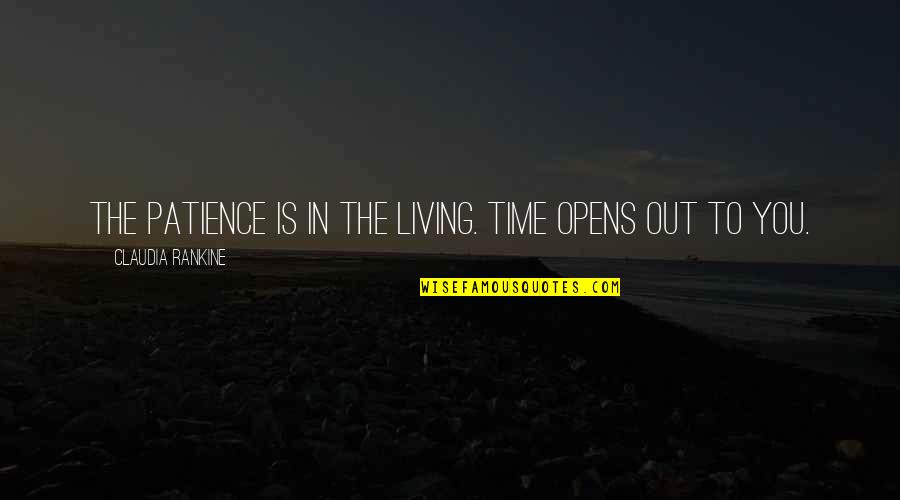 Adenoidal Face Quotes By Claudia Rankine: The patience is in the living. Time opens Adenoidal Face Quotes By Claudia Rankine: The patience is in the living. Time opens