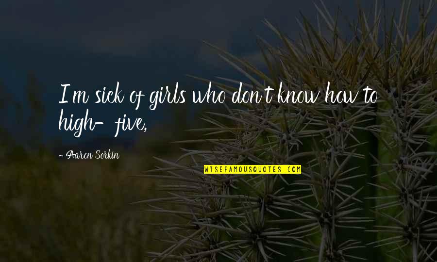 Adenosyl Methionine Quotes By Aaron Sorkin: I'm sick of girls who don't know how