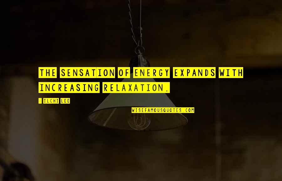 Adentrarse Quotes By Ilchi Lee: The sensation of energy expands with increasing relaxation.