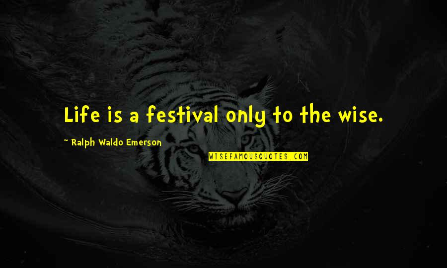 Adeo Ressi Quotes By Ralph Waldo Emerson: Life is a festival only to the wise.