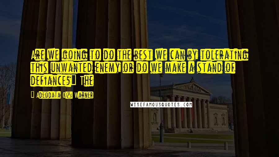 Adeodata O. Warner quotes: Are we going to do the best we can by tolerating this unwanted enemy or do we make a stand of defiance?" The Adeodata O. Warner quotes: Are we going to do the best we can by tolerating this unwanted enemy or do we make a stand of defiance?" The