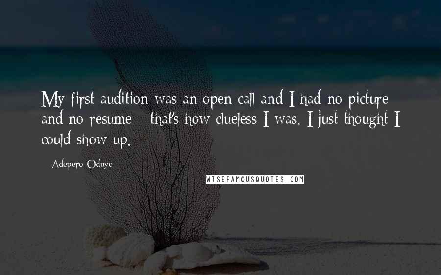 Adepero Oduye quotes: My first audition was an open call and I had no picture and no resume - that's how clueless I was. I just thought I could show up.