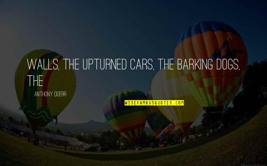 Adepta Quotes By Anthony Doerr: walls, the upturned cars, the barking dogs, the Adepta Quotes By Anthony Doerr: walls, the upturned cars, the barking dogs, the