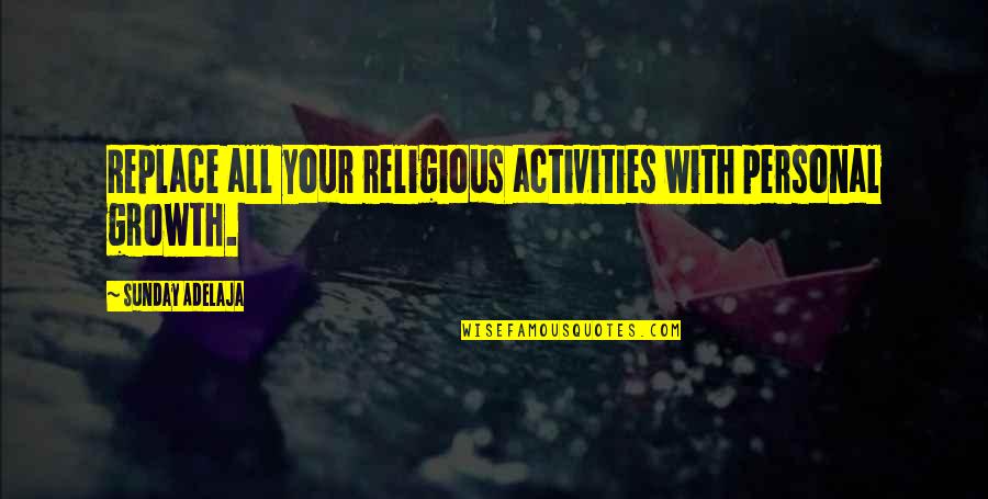 Adepta Quotes By Sunday Adelaja: Replace all your religious activities with personal growth. Adepta Quotes By Sunday Adelaja: Replace all your religious activities with personal growth.
