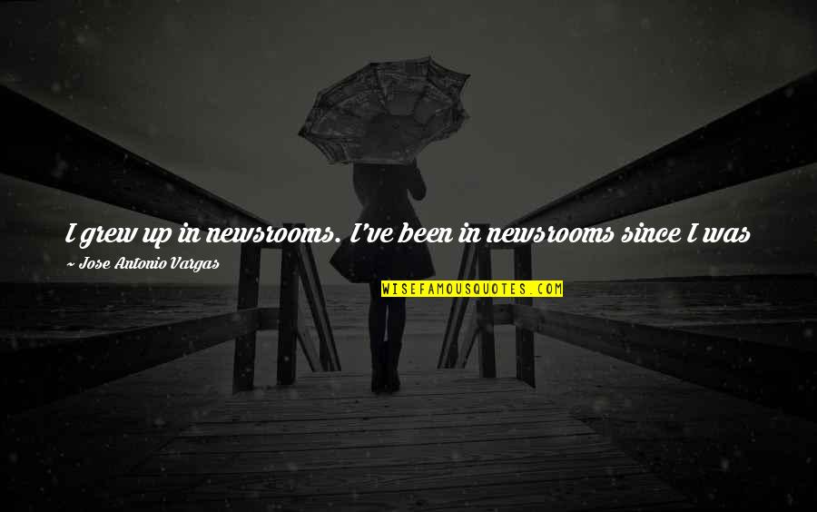 Adeptos Significado Quotes By Jose Antonio Vargas: I grew up in newsrooms. I've been in Adeptos Significado Quotes By Jose Antonio Vargas: I grew up in newsrooms. I've been in