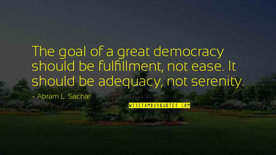 Adequacy 7 Quotes By Abram L. Sachar: The goal of a great democracy should be Adequacy 7 Quotes By Abram L. Sachar: The goal of a great democracy should be
