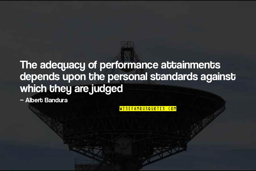 Adequacy 7 Quotes By Albert Bandura: The adequacy of performance attainments depends upon the Adequacy 7 Quotes By Albert Bandura: The adequacy of performance attainments depends upon the