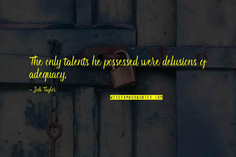 Adequacy 7 Quotes By Jodi Taylor: The only talents he possessed were delusions of