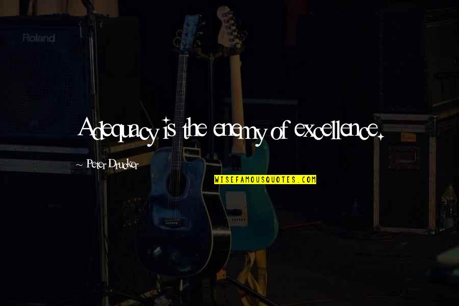 Adequacy 7 Quotes By Peter Drucker: Adequacy is the enemy of excellence. Adequacy 7 Quotes By Peter Drucker: Adequacy is the enemy of excellence.