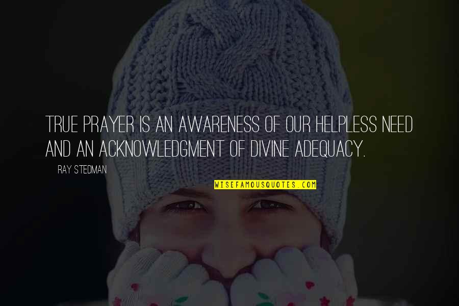 Adequacy 7 Quotes By Ray Stedman: True prayer is an awareness of our helpless Adequacy 7 Quotes By Ray Stedman: True prayer is an awareness of our helpless