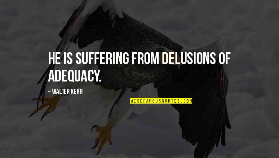 Adequacy 7 Quotes By Walter Kerr: He is suffering from delusions of adequacy. Adequacy 7 Quotes By Walter Kerr: He is suffering from delusions of adequacy.