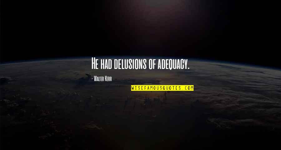 Adequacy 7 Quotes By Walter Kerr: He had delusions of adequacy. Adequacy 7 Quotes By Walter Kerr: He had delusions of adequacy.