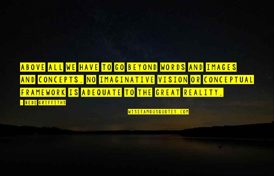 Adequate Quotes By Bede Griffiths: Above all we have to go beyond words